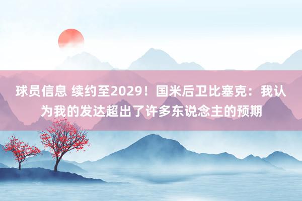 球员信息 续约至2029！国米后卫比塞克：我认为我的发达超出了许多东说念主的预期