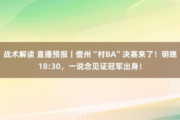 战术解读 直播预报丨儋州“村BA”决赛来了！明晚18:30，一说念见证冠军出身！