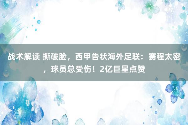 战术解读 撕破脸，西甲告状海外足联：赛程太密，球员总受伤！2亿巨星点赞