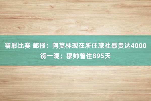 精彩比赛 邮报：阿莫林现在所住旅社最贵达4000镑一晚；穆帅曾住895天