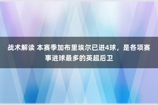 战术解读 本赛季加布里埃尔已进4球，是各项赛事进球最多的英超后卫