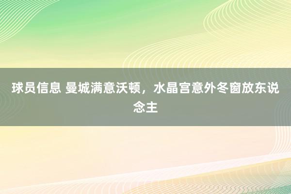 球员信息 曼城满意沃顿，水晶宫意外冬窗放东说念主