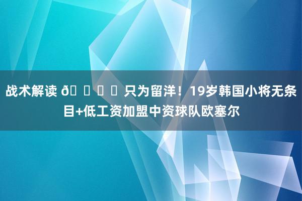 战术解读 👍️只为留洋！19岁韩国小将无条目+低工资加盟中资球队欧塞尔