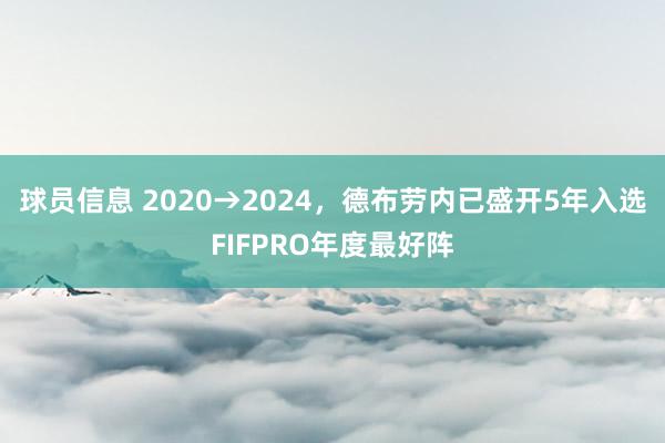 球员信息 2020→2024，德布劳内已盛开5年入选FIFPRO年度最好阵