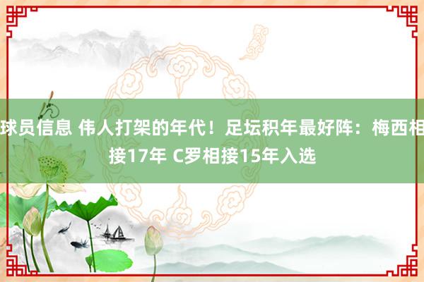 球员信息 伟人打架的年代！足坛积年最好阵：梅西相接17年 C罗相接15年入选