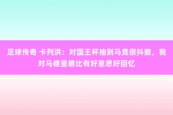 足球传奇 卡列洪：对国王杯抽到马竞很抖擞，我对马德里德比有好意思好回忆