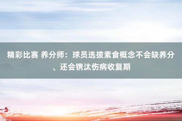 精彩比赛 养分师：球员选拔素食概念不会缺养分、还会镌汰伤病收复期