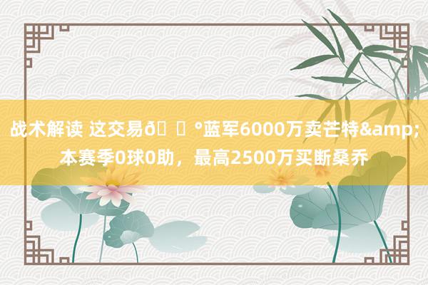 战术解读 这交易💰蓝军6000万卖芒特&本赛季0球0助，最高2500万买断桑乔