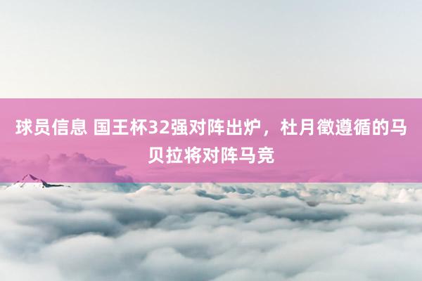 球员信息 国王杯32强对阵出炉，杜月徵遵循的马贝拉将对阵马竞