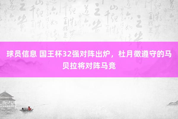 球员信息 国王杯32强对阵出炉，杜月徵遵守的马贝拉将对阵马竞