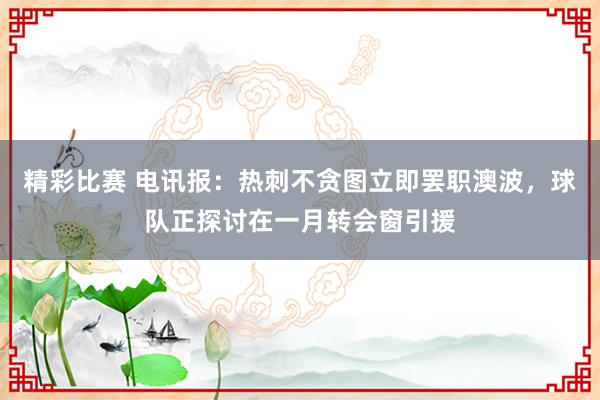 精彩比赛 电讯报：热刺不贪图立即罢职澳波，球队正探讨在一月转会窗引援