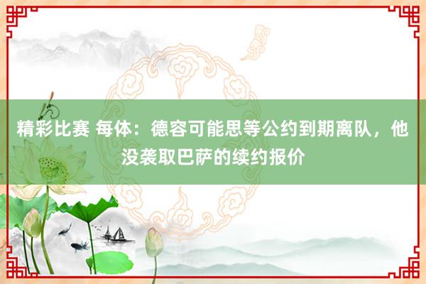 精彩比赛 每体：德容可能思等公约到期离队，他没袭取巴萨的续约报价