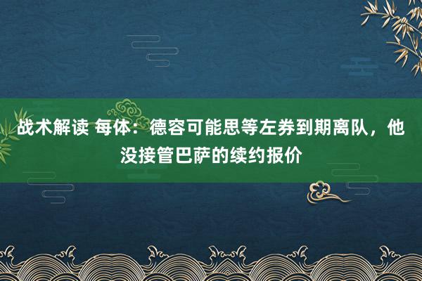 战术解读 每体：德容可能思等左券到期离队，他没接管巴萨的续约报价