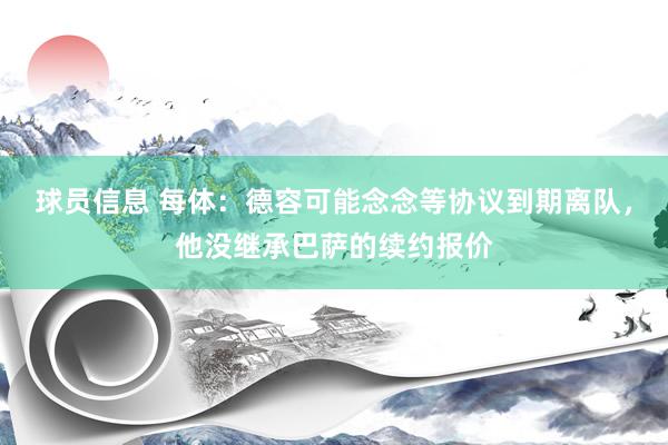 球员信息 每体：德容可能念念等协议到期离队，他没继承巴萨的续约报价