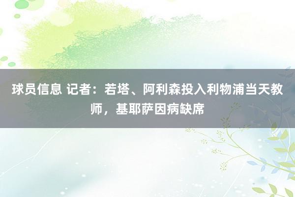 球员信息 记者：若塔、阿利森投入利物浦当天教师，基耶萨因病缺席