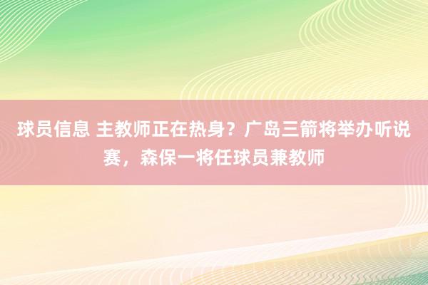 球员信息 主教师正在热身？广岛三箭将举办听说赛，森保一将任球员兼教师