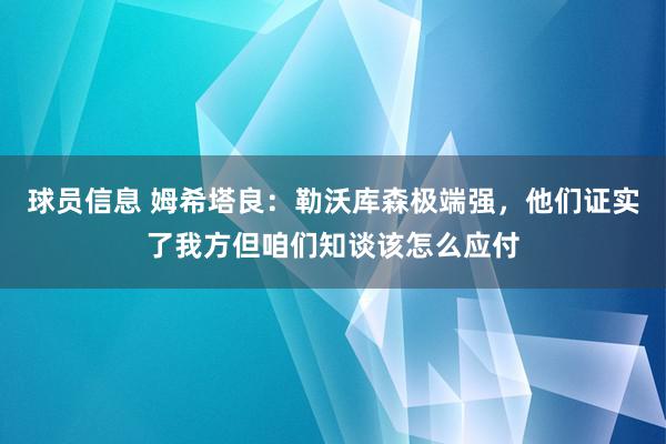 球员信息 姆希塔良：勒沃库森极端强，他们证实了我方但咱们知谈该怎么应付