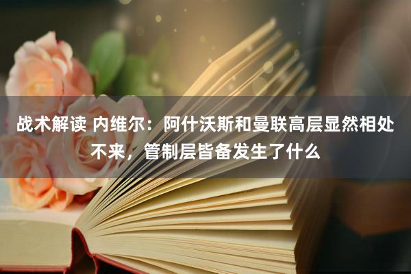 战术解读 内维尔：阿什沃斯和曼联高层显然相处不来，管制层皆备发生了什么