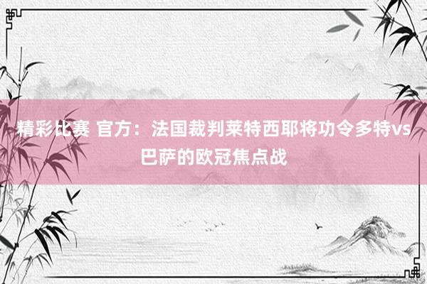 精彩比赛 官方：法国裁判莱特西耶将功令多特vs巴萨的欧冠焦点战