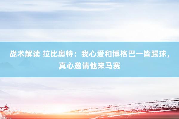 战术解读 拉比奥特：我心爱和博格巴一皆踢球，真心邀请他来马赛