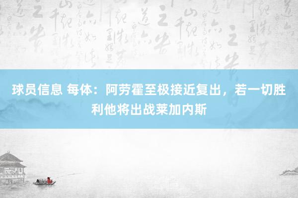 球员信息 每体：阿劳霍至极接近复出，若一切胜利他将出战莱加内斯