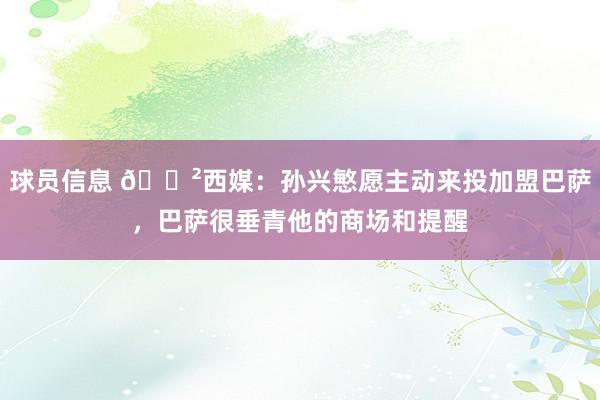 球员信息 😲西媒：孙兴慜愿主动来投加盟巴萨，巴萨很垂青他的商场和提醒