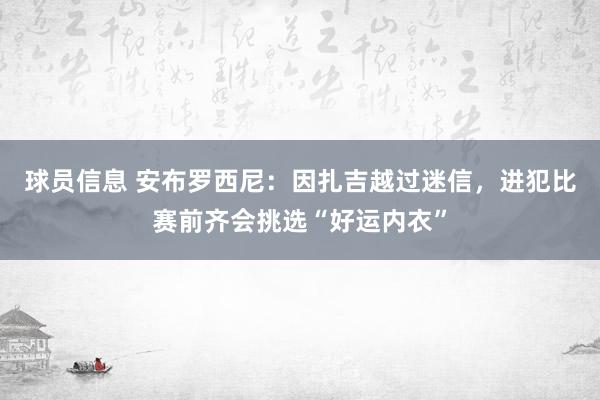 球员信息 安布罗西尼：因扎吉越过迷信，进犯比赛前齐会挑选“好运内衣”