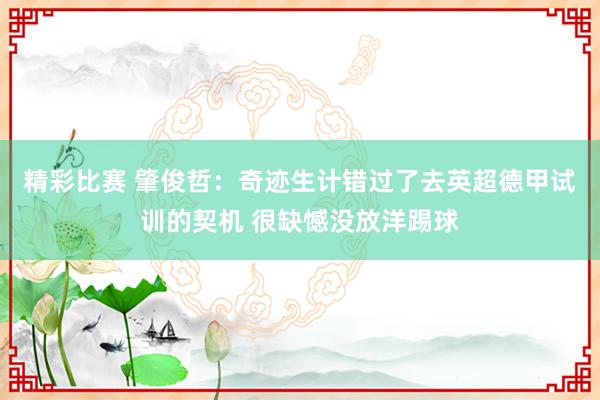 精彩比赛 肇俊哲：奇迹生计错过了去英超德甲试训的契机 很缺憾没放洋踢球