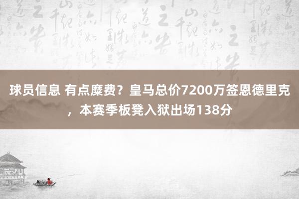 球员信息 有点糜费？皇马总价7200万签恩德里克，本赛季板凳入狱出场138分