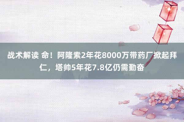 战术解读 命！阿隆索2年花8000万带药厂掀起拜仁，塔帅5年花7.8亿仍需勤奋