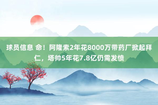 球员信息 命！阿隆索2年花8000万带药厂掀起拜仁，塔帅5年花7.8亿仍需发愤