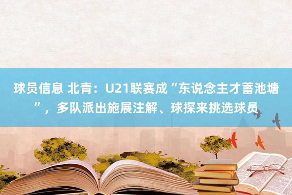 球员信息 北青：U21联赛成“东说念主才蓄池塘”，多队派出施展注解、球探来挑选球员