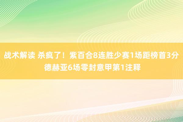 战术解读 杀疯了！紫百合8连胜少赛1场距榜首3分 德赫亚6场零封意甲第1注释