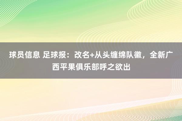 球员信息 足球报：改名+从头缠绵队徽，全新广西平果俱乐部呼之欲出