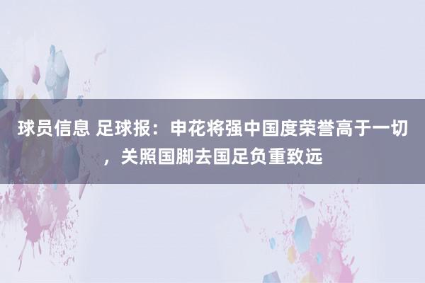 球员信息 足球报：申花将强中国度荣誉高于一切，关照国脚去国足负重致远