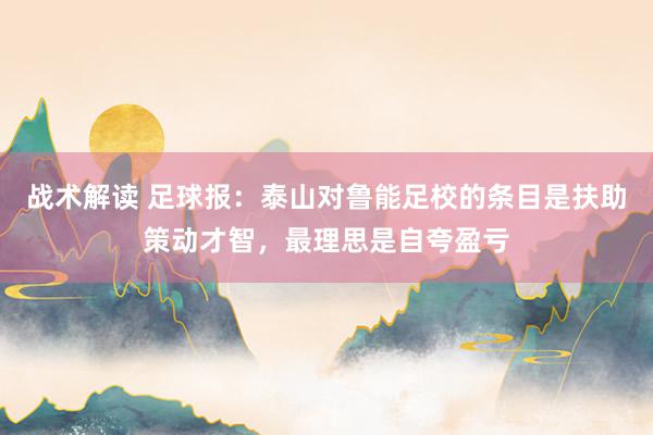 战术解读 足球报：泰山对鲁能足校的条目是扶助策动才智，最理思是自夸盈亏