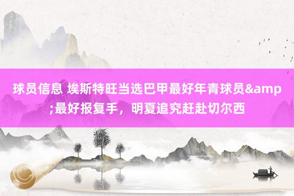 球员信息 埃斯特旺当选巴甲最好年青球员&最好报复手，明夏追究赶赴切尔西