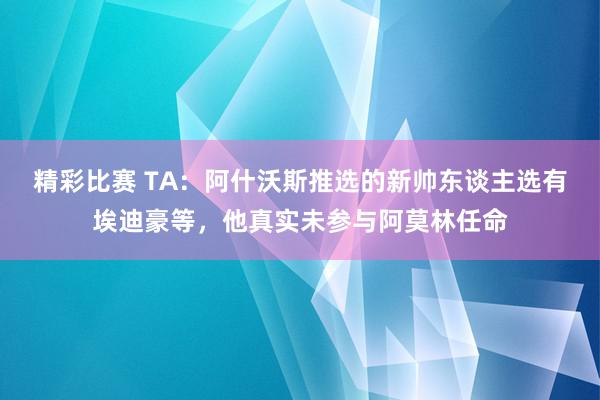 精彩比赛 TA：阿什沃斯推选的新帅东谈主选有埃迪豪等，他真实未参与阿莫林任命