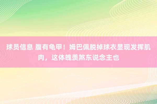 球员信息 腹有龟甲！姆巴佩脱掉球衣显现发挥肌肉，这体魄羡煞东说念主也