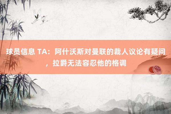 球员信息 TA：阿什沃斯对曼联的裁人议论有疑问，拉爵无法容忍他的格调