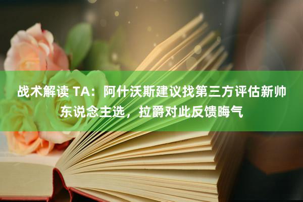 战术解读 TA：阿什沃斯建议找第三方评估新帅东说念主选，拉爵对此反馈晦气