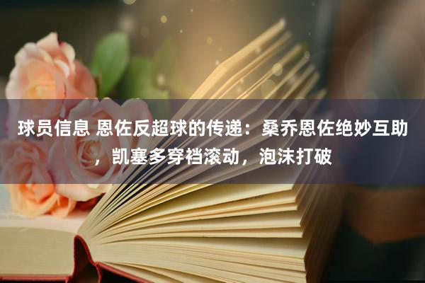 球员信息 恩佐反超球的传递：桑乔恩佐绝妙互助，凯塞多穿裆滚动，泡沫打破