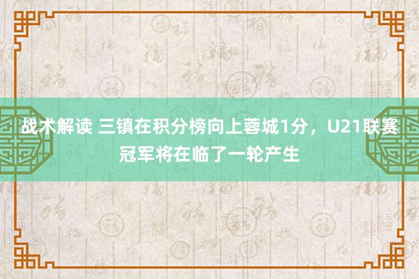 战术解读 三镇在积分榜向上蓉城1分，U21联赛冠军将在临了一轮产生