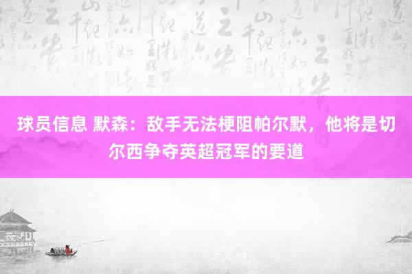 球员信息 默森：敌手无法梗阻帕尔默，他将是切尔西争夺英超冠军的要道