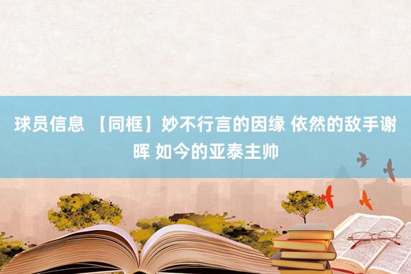 球员信息 【同框】妙不行言的因缘 依然的敌手谢晖 如今的亚泰主帅