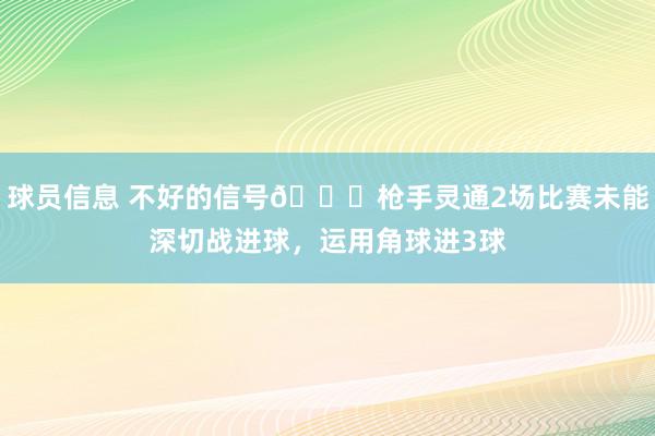 球员信息 不好的信号😕枪手灵通2场比赛未能深切战进球，运用角球进3球