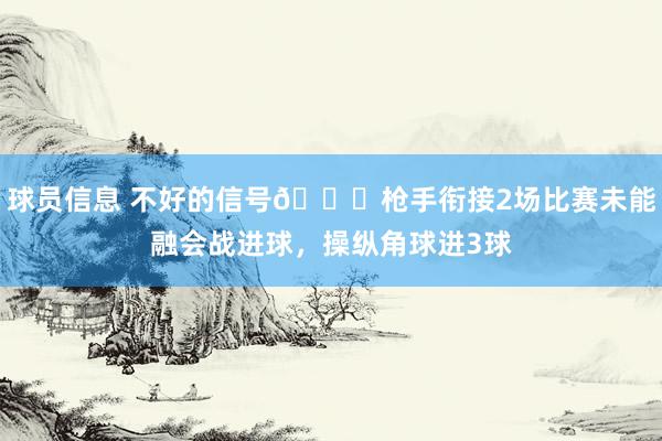 球员信息 不好的信号😕枪手衔接2场比赛未能融会战进球，操纵角球进3球