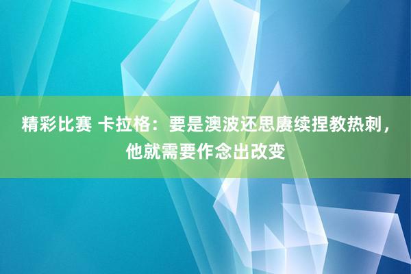 精彩比赛 卡拉格：要是澳波还思赓续捏教热刺，他就需要作念出改变