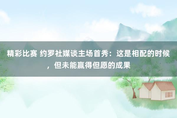 精彩比赛 约罗社媒谈主场首秀：这是相配的时候，但未能赢得但愿的成果