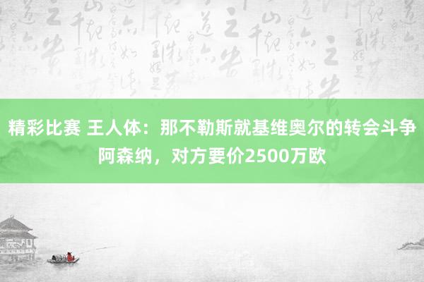 精彩比赛 王人体：那不勒斯就基维奥尔的转会斗争阿森纳，对方要价2500万欧